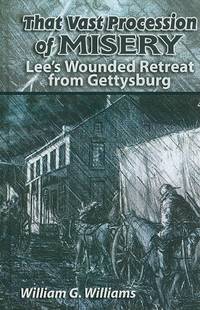 That Vast Procession of Misery: Lee's Wounded Retreat from Gettysburg
