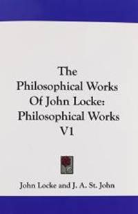 The Philosophical Works Of John Locke: Philosophical Works V1 by John Locke - 2007-04-10