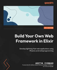 Build Your Own Web Framework in Elixir: Develop lightning-fast web applications using Phoenix and...