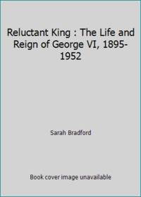 The Reluctant King: The Life & Reign of George VI, 1895-1952