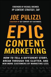 Epic Content Marketing: How to Tell a Different Story, Break Through the Clutter, and Win More...