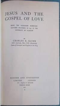 Jesus and the Gospel of Love Being the Alexander Robertson Lectures Delivered in 1931 in the University of Glasgow by Charles E Raven - 1932