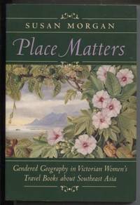 PLACE MATTERS : Gendered Geography in Victorian Women&#146;s Travel Books about  Southeast Asia