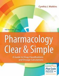 Pharmacology Clear and Simple : A Guide to Drug Classifications and Dosage Calculations