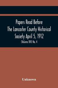 Papers Read Before The Lancaster County Historical Society April 5, 1912; History Herself, As...