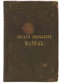Practical Manual Containing over Five Hundred Formulas, for the Use of Druggists, Perfumers, Manufacturers of Medicines, Etc., Many of which are Original, and were Never Before Published. [Druggists' Manual]