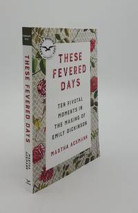 THESE FEVERED DAYS Ten Pivotal Moments in the Making of Emily Dickinson by ACKMANN Martha - from Rothwell & Dunworth Ltd (SKU: 142758)