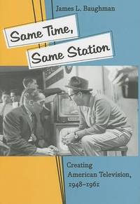Same Time, Same Station: Creating American Television, 1948-1961