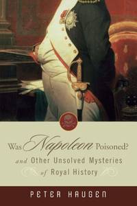 Was Napoleon Poisoned? And Other Unsolved Mysteries of Royal History by Haugen, Peter