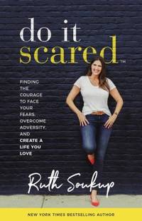 Do It Scared : Finding the Courage to Face Your Fears, Overcome Adversity, and Create a Life You...