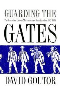 Guarding the Gates: The Canadian Labour Movement and Immigration, 1872-1934
