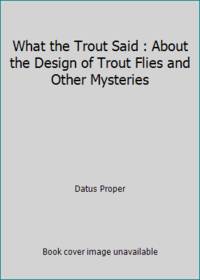 What the Trout Said : About the Design of Trout Flies and Other Mysteries