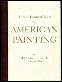 Three Hundred Years of American Painting by Alexander ELIOT - First Edition - 1957 - from Between the Covers- Rare Books, Inc. ABAA (SKU: 318346)