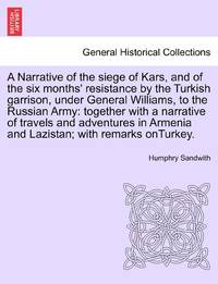 A Narrative of the siege of Kars, and of the six months' resistance by the Turkish garrison,...