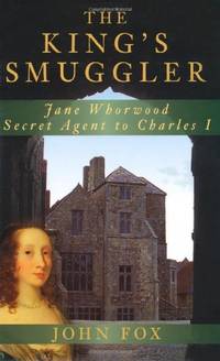 The King's Smuggler: Jane Whorwood, Secret Agent to Charles I