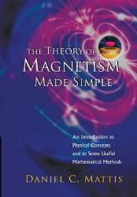 The Theory of Magnetism Made Simple: An Introduction to Physical Concepts and to Some Useful mathematical methods by Daniel C. Mattis - 2006-09-01