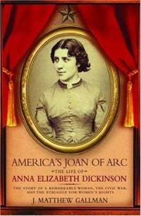America's Joan of Arc : The Life of Anna Elizabeth Dickinson