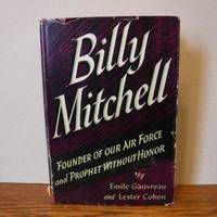 Billy Mitchell: Founder of Our Air Force and Prophet Without Honor by Gauvreau, Emile and Lester Cohen - 1942