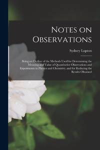Notes on Observations: Being an Outline of the Methods Used for Determining the Meaning and Value...