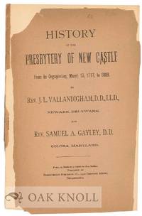 HISTORY OF THE PRESBYTERY OF NEW CASTLE FROM ITS ORGANIZATION, MARCH 13, 1717, to 1888 by Vallandigham, J.L. and Rev. Samuel A. Gayley, D.D - 1889