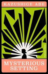 Mysterious Setting: Kazushige Abe (Japanese Novellas)
