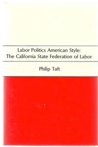 Labor Politics American Style: the California State Federation of Labor.