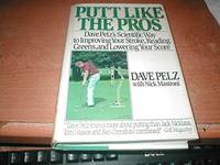 Putt Like the Pros: Dave Pelz's Scientific Way to Improving Your Stroke, Reading Greens, and...