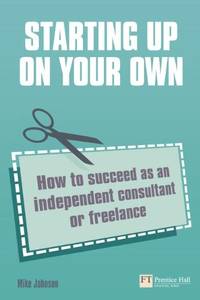 Starting Up on Your Own: How to Succeed as an Independent Consultant or Freelance