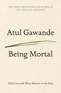 Being Mortal: Medicine and What Matters in the End by Gawande, Atul - 2014