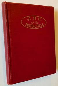 ABC of the Motorcycle: Text and Illustrations That Make the Mechanism and Operation of the Machine Clear to Those Directly or Indirectly Interested. A Book for the Use of People Who Want the "SHOW HOW" Features