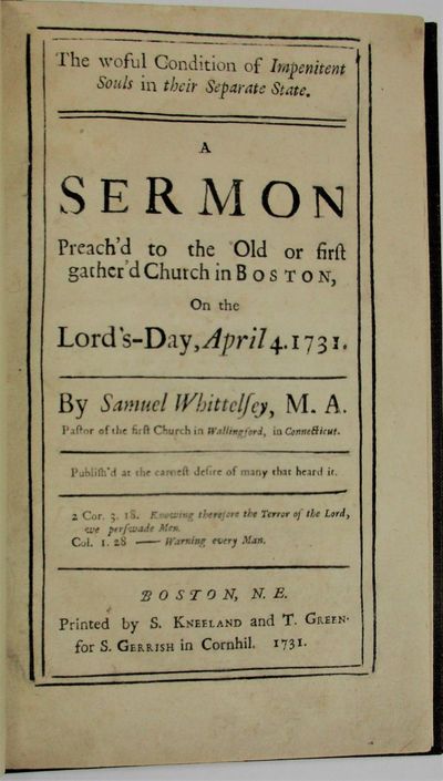 THE WOFUL CONDITION OF IMPENITENT SOULS IN THEIR SEPARATE STATE. A SERMON PREACH'D TO THE OLD OR FIRST GATHER'D CHURCH IN BOSTON, ON THE LORD'S-DAY, APRIL 4. 1731