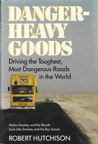 Danger-Heavy Goods: Driving the Toughest, Most Dangerous Roads in the World by Hutchison, Robert A - 1988