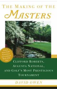 The Making of the Masters : Clifford Roberts, Augusta National, and Golf's Most Prestigious...
