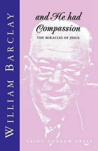 And He Had Compassion: The Miracles of Jesus by Barclay, William