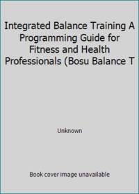 Integrated Balance Training A Programming Guide for Fitness and Health Professionals (Bosu Balance T
