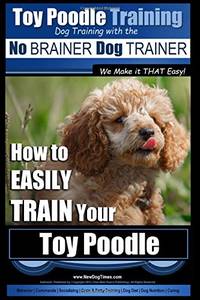 Toy Poodle Training | Dog Training with the No BRAINER Dog TRAINER ~ We Make it THAT Easy!: How...