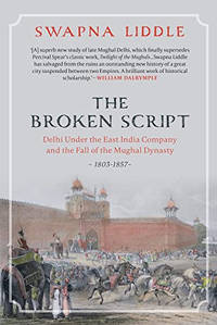 The Broken Script: Delhi under the East India Company and the fall of the Mughal Dynasty 1803-1857