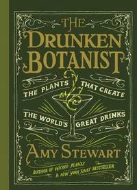 The Drunken Botanist: The Plants That Create The World&#039;s Great Drinks by Amy Stewart