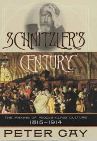 Schnitzler&#039;s Century: The Making of the Middle Class Culture 1815-1914 by Gay, Peter - 2001