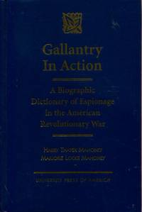 Gallantry in Action: A Biographic Dictionary of Espionage in the American Revolutionary War by Mahoney, Harry Thayer; Mahoney, Marjorie L - 1999-10-13