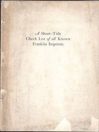 A SHORT-TITLE CHECK LIST OF ALL THE BOOKS, PAMPHLETS, BROADSIDES, &C., KNOWN TO HAVE BEEN PRINTED BY BENJAMIN FRANKLIN
