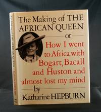 The Making of The African Queen or How I went to Africa with Bogart, Bacall and Huston and almost lost my mind by Hepburn, Katharine - 1987