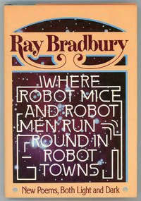 WHERE ROBOT MICE AND ROBOT MEN RUN ROUND IN ROBOT TOWNS: NEW POEMS, BOTH LIGHT AND DARK by Bradbury, Ray - 1977