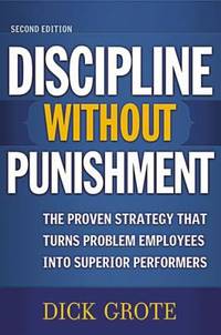 Discipline Without Punishment : The Proven Strategy That Turns Problem Employees into Superior...