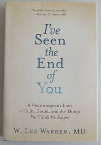 I've Seen the End of You: A Neurosurgeon's Look at Faith, Doubt, and the Things We Think...