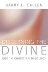 Discerning the Divine : God in Christian Theology by Barry L. Callen - 2004