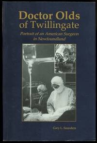 DOCTOR OLDS OF TWILLINGATE: PORTRAIT OF AN AMERICAN SURGEON IN NEWFOUNDLAND. by Saunders, Gary L - 1997