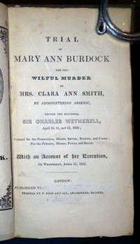 Trial of Mary Ann Burdock for the Wilful Murder of Mrs. Clara Ann Smith, by Administering Arsenic, Before the Recorder, Sir Charles Wetherell, April 10, 11, and 13, 1835; Counsel for the Prosecution, Messrs. Smith, Rogers, and Cooke; For the Prisoner, Messrs. Payne and Stone. With an Account of Her Execution, on Wednesday, April 15, 1835