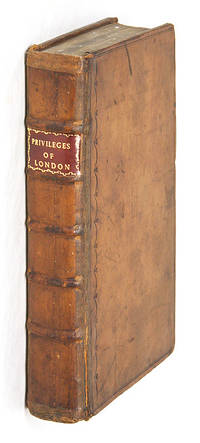 Privilegia Londini: Or, The Rights, Liberties, Privileges, Laws,..