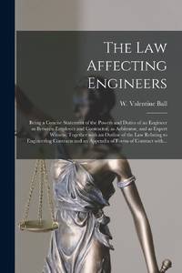 The Law Affecting Engineers; Being a Concise Statement of the Powers and Duties of an Engineer as...